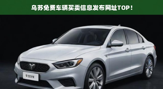 乌苏车辆买卖信息免费发布网址，急需免费发布车辆买卖信息的车主赶快查看！