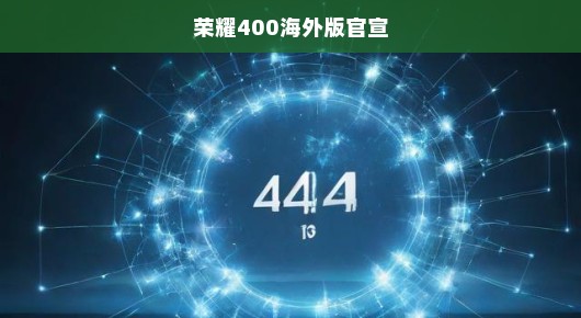 荣耀400海外版全新亮相，科技与美学的极致融合，全球瞩目，期待震撼！