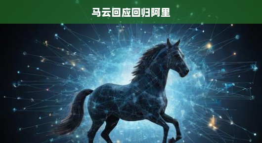 马云回归阿里引发期待，共创未来辉煌，携手加速创新与发展！
