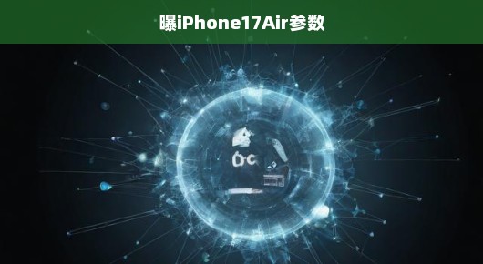 重磅！揭秘iPhone 17 Air超前参数，全新细节一览，激动人心的时刻到了！
