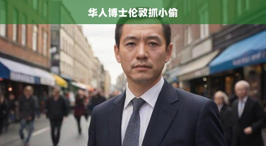 华人博士伦敦街头英勇擒贼，正义力量展现，英勇行为急呼传颂！