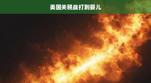 美国关税战火波及婴儿用品领域，影响广泛且紧迫，各界需紧急关注！