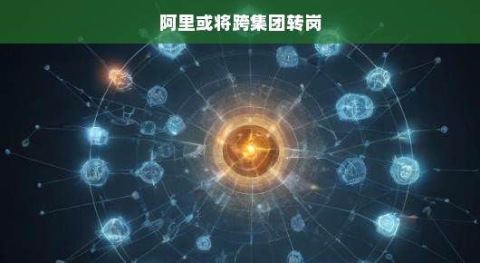 阿里重磅来袭，跨集团转岗重塑架构，引领未来变革，蓄势待发！
