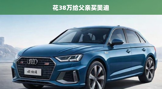 紧急决策，为父爱投资，速购奥迪，38万投入不容迟疑！