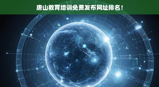 紧急！唐山教育培训免费发布平台网址排名全解析，不容错过！