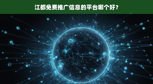江都免费推广信息平台，哪个最佳？让我来为您急迫解析！