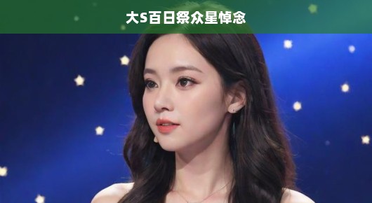 大S百日祭，众星急切悼念，急呼追思之情溢于言表