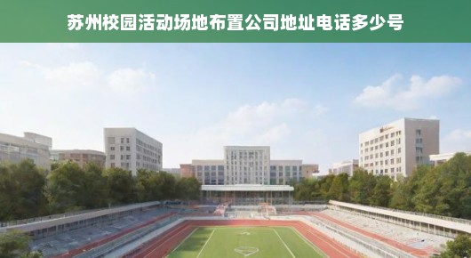 苏州校园活动场地专业布局公司，倾力塑造校园风尚新潮流！高效打造精彩活动场景。
