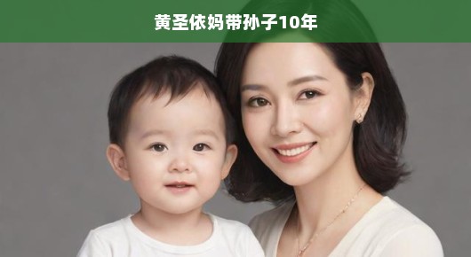 黄圣依母亲十年如一日照料孙子，辛勤付出见证深厚情感，急切表达无尽感激！