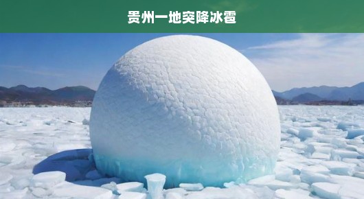 贵州突发冰雹灾害，紧急救援行动刻不容缓，灾区安全告急！