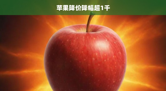 苹果大降价狂潮来袭！千载难逢的降幅，抢购热潮掀起，你还在等什么？！