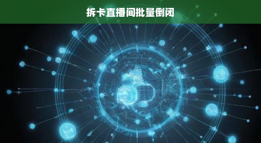 拆卡直播间纷纷倒闭，背后的真相令人震惊，行业反思迫在眉睫！