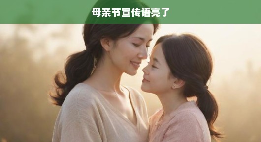 母亲节宣传语，感恩母亲，爱意照亮前路，传递关怀，让母爱光辉大放异彩！