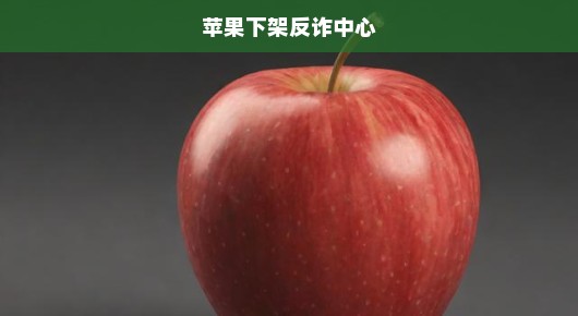 苹果突然下架反诈中心应用，背后真相究竟为何？影响究竟有多大？揭秘事件背后真相！