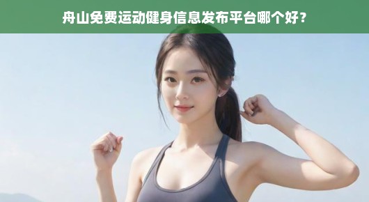 舟山最佳免费运动健身信息发布平台推荐！你不可错过的健身资讯聚集地！