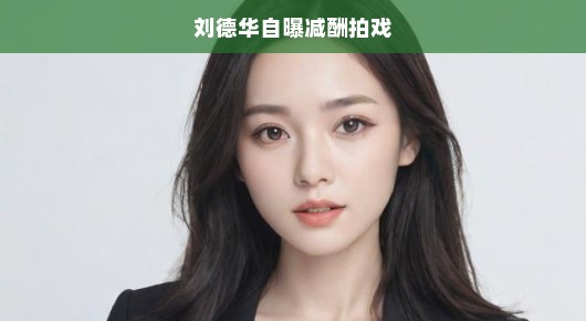 刘德华惊人爆料，为艺术还是市场？竟自减片酬接拍新戏，态度急切！