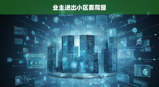 业主出入须爬窗，安全隐患重重，紧急呼吁解决方案！