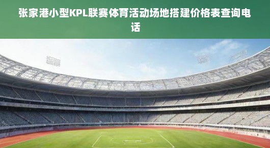 紧急查询张家港小型KPL联赛体育场地搭建价格表，速拨电话了解详情！