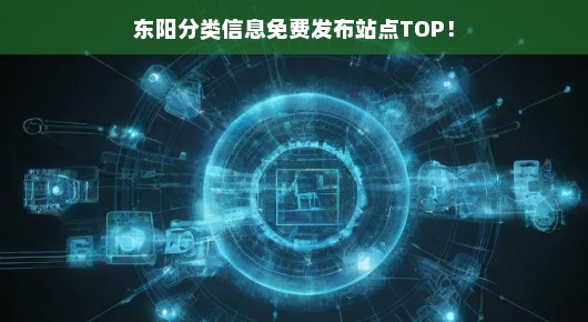 东阳免费分类信息发布站点TOP，急需发布，不容错过！