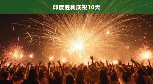 印度欢庆胜利，十昼夜狂欢盛宴激情上演！