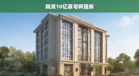 十亿豪宅面临强拆危机，何去何从？命运抉择迫在眉睫！