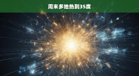 周末多地气温飙升破35度，热浪滚滚侵袭，紧急提醒防暑降温！