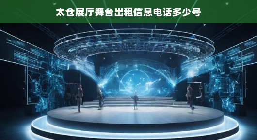 太仓展厅舞台紧急出租信息，速查租赁详情及联系方式！