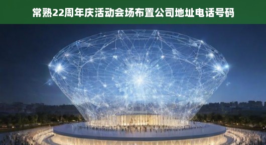 紧急！常熟22周年庆活动会场布置公司需求及联系方式速览。