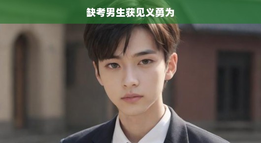 缺考男生英勇事迹揭秘，见义勇为背后的英雄行为，震撼心灵！