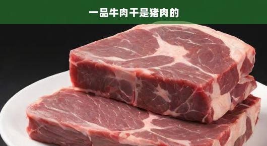 一品牛肉干成分引发争议，竟发现猪肉成分掺杂其中？