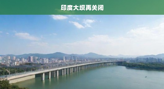 印度大坝紧急关闭之际，情势严峻如何应对挑战？危机迫在眉睫！