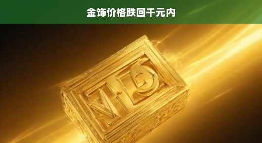 金饰价格跌破千元大关！市场风云变幻，黄金投资新趋势你抓住了吗？