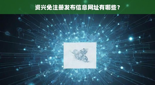资兴发布信息无需注册！网址全解析，快速直达，急需了解请点击！
