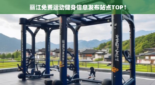 丽江热门免费运动健身信息发布站点TOP，急需关注！