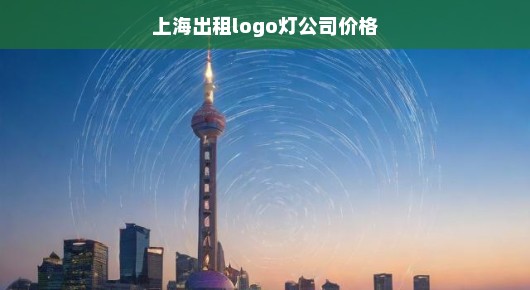 紧急！上海Logo灯出租公司价格大揭秘！速来了解！