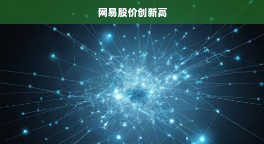 网易股价再创新高，市场瞩目新篇章，科技巨头持续领跑股市！