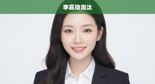 李嘉琦意外遭淘汰，震惊时刻呼唤急切转折！