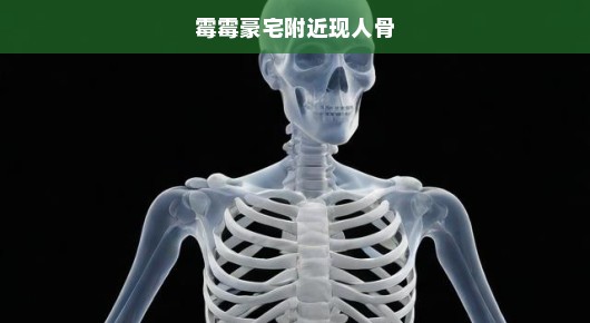 霉霉豪宅附近发现人体骨骼，悬疑事件震惊曝光，真相急待揭晓！