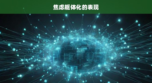 焦虑躯体化的表现与影响，我们需要关注并深入理解这一急切现象！