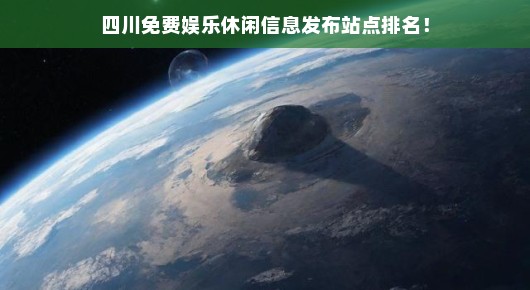 紧急！四川免费娱乐休闲信息发布平台排名大揭秘！快来查看最新排名！