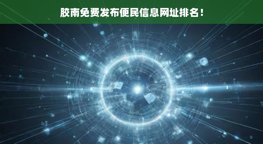 胶南免费发布便民信息网址排名，速查免费发布平台，急需了解！