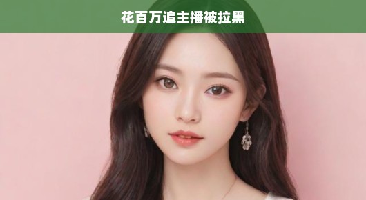 花重金追主播却遭拉黑，粉丝失落至极，反思盲目追星心态刻不容缓！