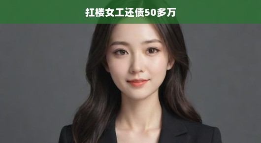 扛楼女工艰辛偿债路，背负巨额债务的挑战与坚韧前行！