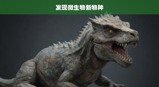 探寻未知奥秘！揭开微生物新物种的神秘面纱，激动人心的探险之旅启航！