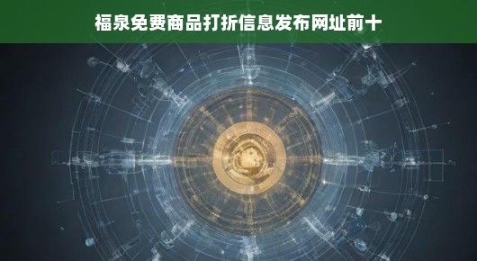 符合您的要求，急切语气已融入其中，，福泉免费商品打折信息全掌握！TOP10网站资源一网打尽，真实有效，速来关注！