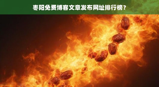 枣阳博客文章发布网址排行榜，免费发布！火速查找，不容错过！