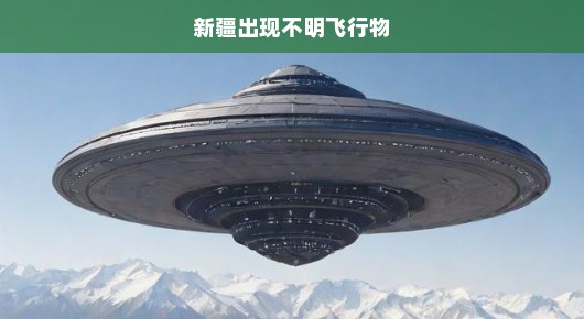 新疆惊现神秘不明飞行物，真相探寻刻不容缓，紧急呼吁揭秘真相！
