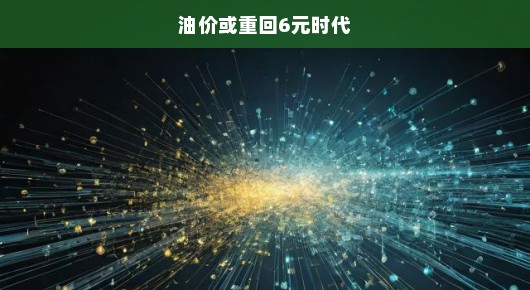 油价有望重返6元时代，期待与现实博弈，急呼关注油价走势！