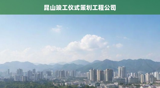 昆山竣工盛典策划工程公司，倾力打造卓越成果，展现无与伦比的庆典风采！时间紧迫！