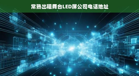 紧急需求！常熟舞台LED屏租赁公司联系方式及地址速览！